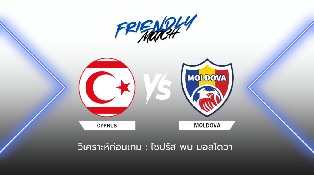 วิเคราะห์ก่อนเกม: ไซปรัส พบกับ มอลโดวา กระชับมิตรทีมชาติ