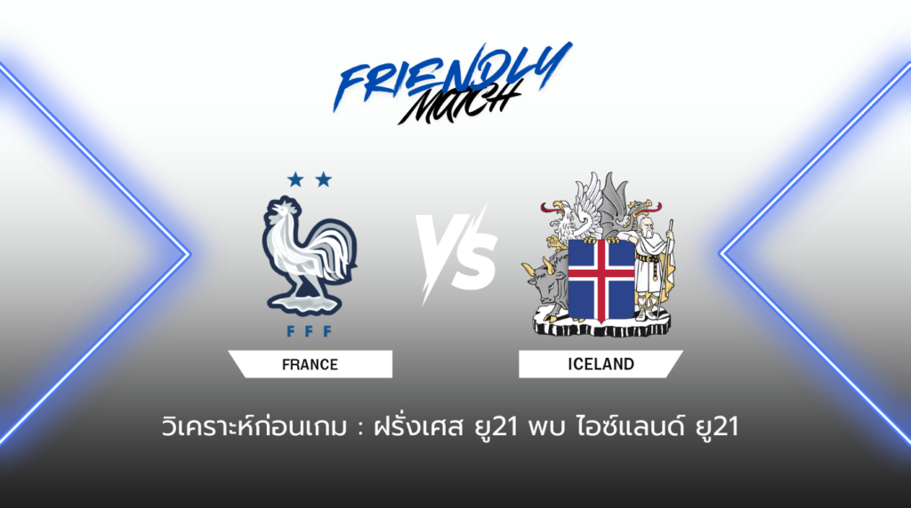 วิเคราะห์ก่อนเกม ฝรั่งเศส ยู21 พบกับ ไอซ์แลนด์ ยู21