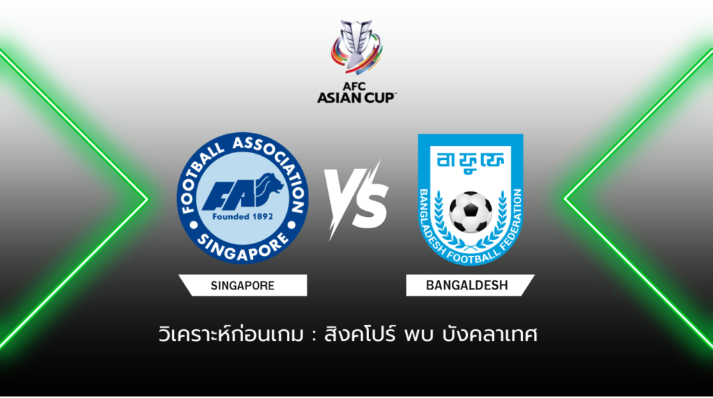 วิเคราะห์ก่อนเกม: สิงคโปร์ พบกับ บังคลาเทศ ฟุตบอลเอเชียน คัพ รอบคัดเลือก