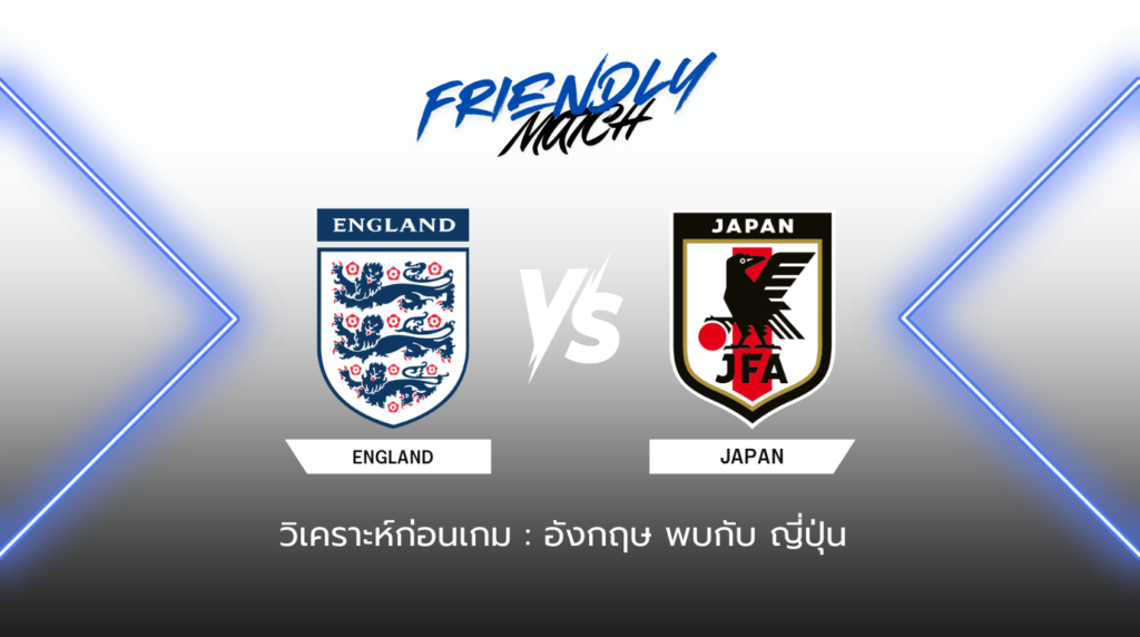 วิเคราะห์ก่อนเกม: อังกฤษ พบกับ ญี่ปุ่น กระชับมิตรทีมชาติ