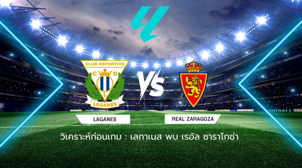 วิเคราะห์ก่อนเกม: เลกาเนส พบกับ เรอัล ซาราโกซ่า เซกุนด้า ดิบิซิออน สเปน