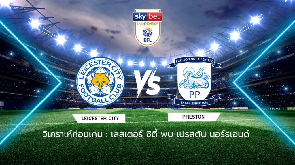 วิเคราะห์ก่อนเกม: เลสเตอร์ ซิตี้ พบกับ เปรสตัน นอร์ธเอนด์ แชมเปี้ยนชิพ อังกฤษ