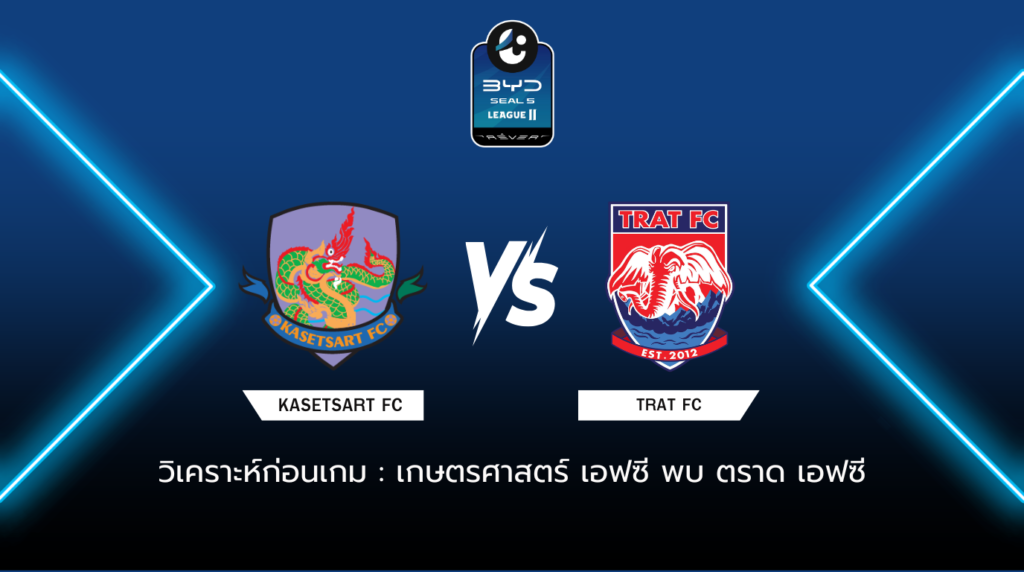 วิเคราะห์ก่อนเกม เกษตรศาสตร์ เอฟซี พบกับ ตราด เอฟซี