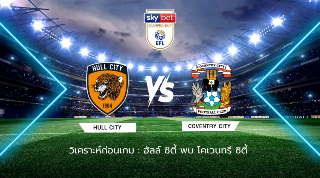 วิเคราะห์ก่อนเกม: ฮัลล์ ซิตี้ พบกับ โคเวนทรี ซิตี้ แชมเปี้ยนชิพ อังกฤษ