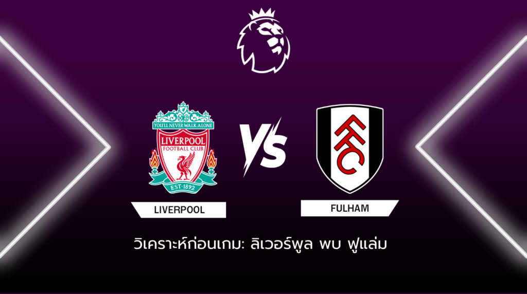 วิเคราะห์ก่อนเกม: ลิเวอร์พูล พบกับ ฟูแล่ม พรีเมียร์ลีก อังกฤษ
