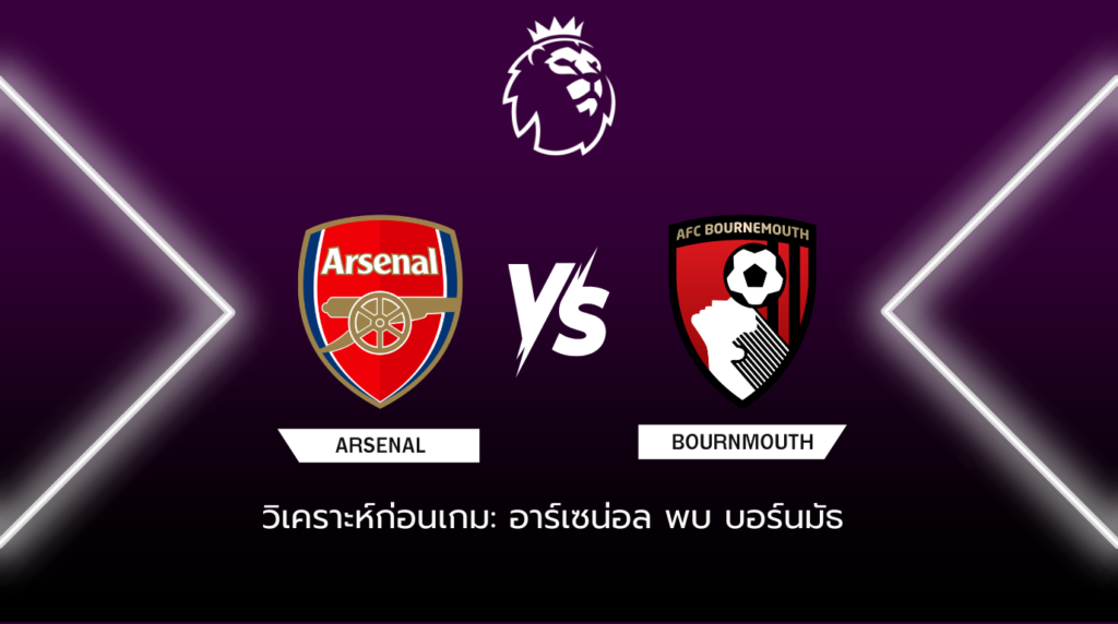 วิเคราะห์ก่อนเกม: อาร์เซน่อล พบกับ บอร์นมัธ พรีเมียร์ลีก อังกฤษ