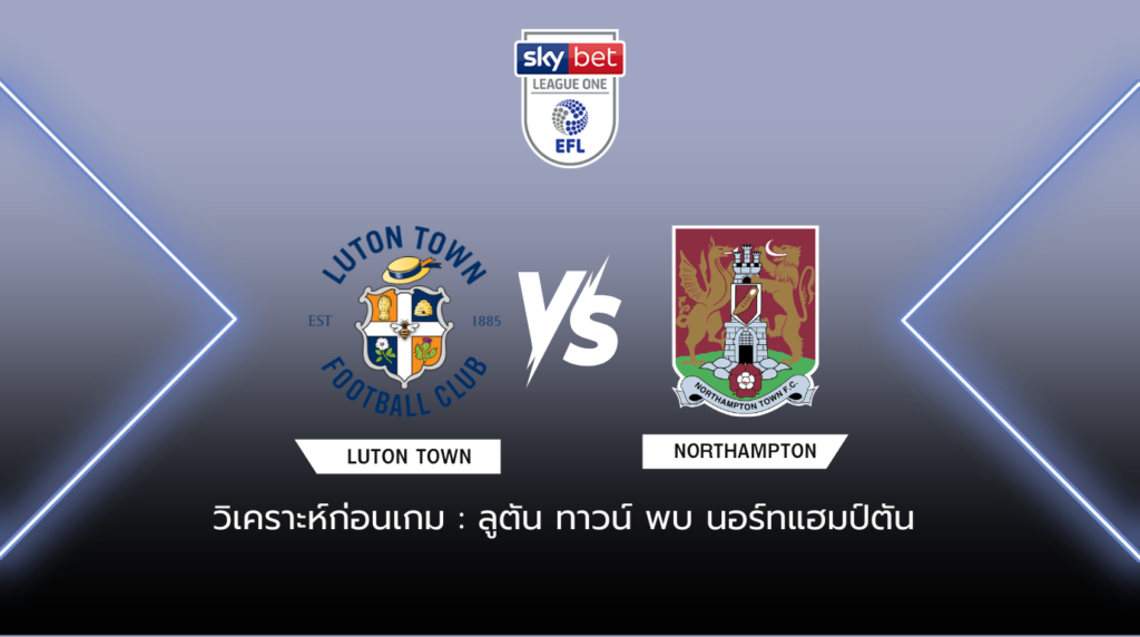 วิเคราะห์ก่อนเกม ลูตัน ทาวน์ พบกับ นอร์ทแฮมป์ตัน