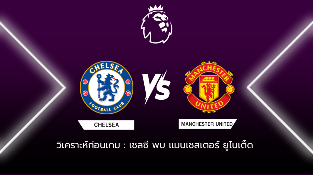 วิเคราะห์ก่อนเกม เชลซี พบกับ แมนเชสเตอร์ ยูไนเต็ด