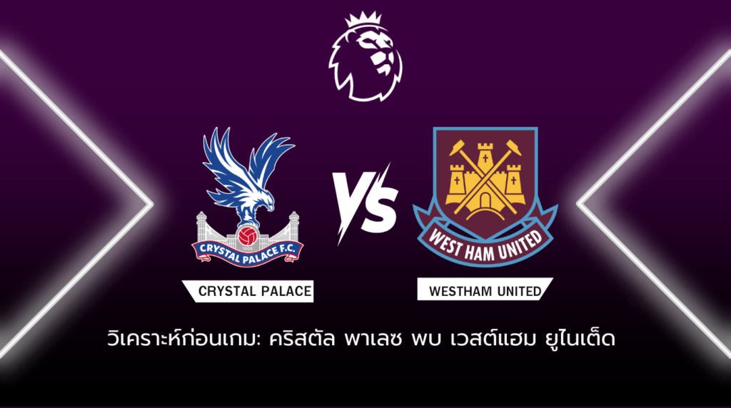 วิเคราะห์ก่อนเกม คริสตัล พาเลซ พบกับ เวสต์แฮม ยูไนเต็ด
