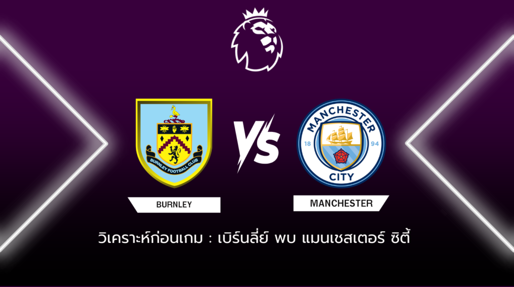 วิเคราะห์ก่อนเกม: เบิร์นลี่ย์ เพบกับ แมนเชสเตอร์ ซิตี้ พรีเมียร์ลีก อังกฤษ