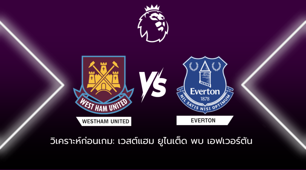 วิเคราะห์ก่อนเกม เวสต์แฮม ยูไนเต็ด เปิดรังดวลเดือด เอฟเวอร์ตัน