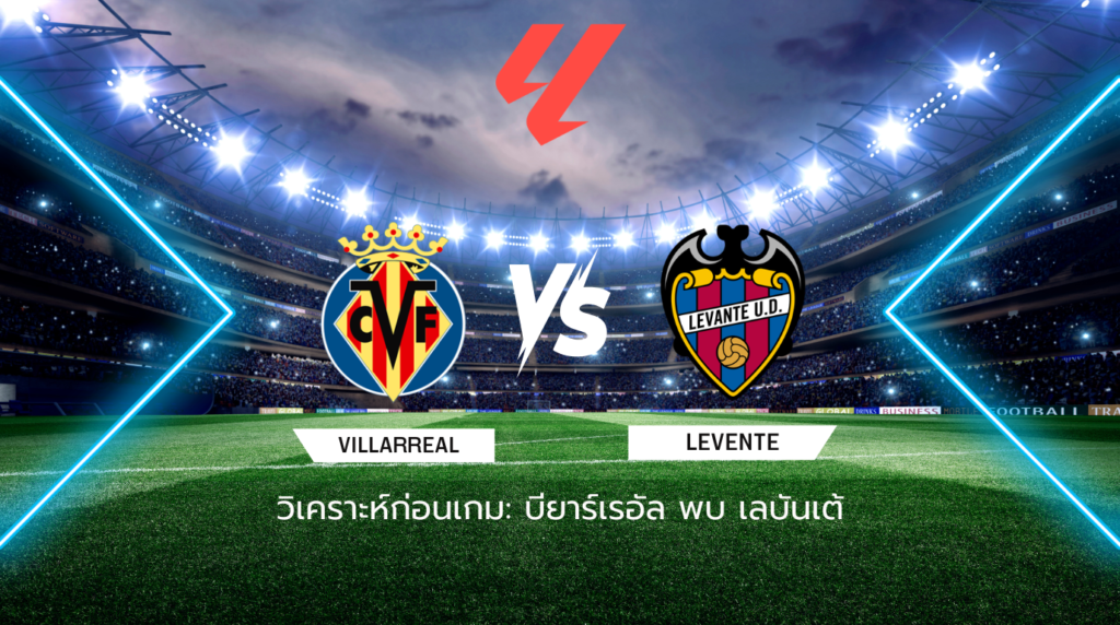 วิเคราะห์ก่อนเกม บียาร์เรอัล พบกับ เลบันเต้