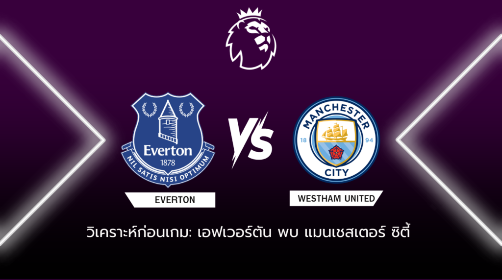 วิเคราะห์ก่อนเกม เอฟเวอร์ตัน พบกับ แมนเชสเตอร์ ซิตี้