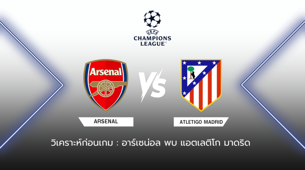 วิเคราะห์ก่อนเกม: อาร์เซน่อล พบกับ แอตเลติโก มาดริด ยูฟ่า แชมเปี้ยนส์ ลีก