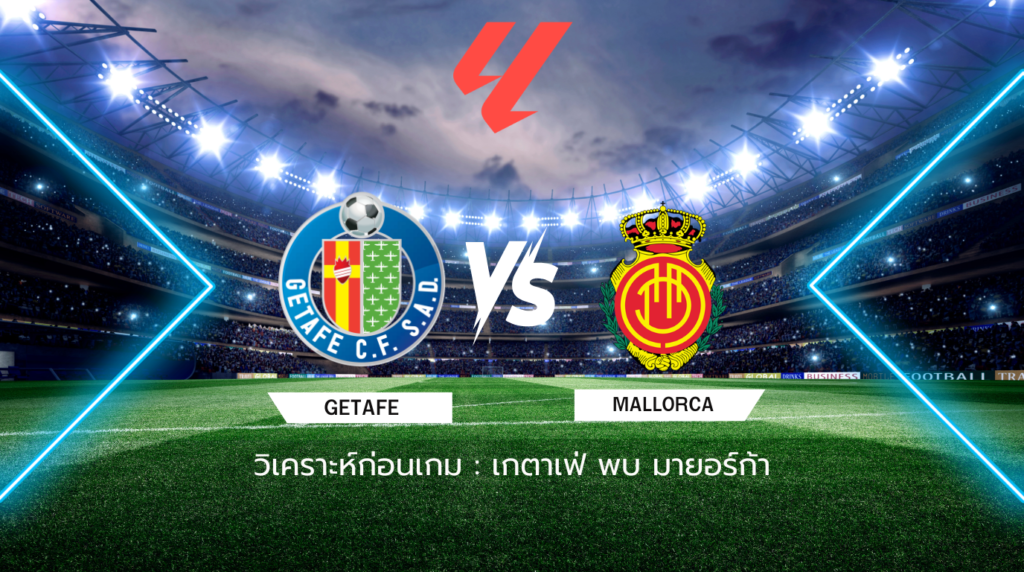 วิเคราะห์ก่อนเกม: เกตาเฟ่ พบกับ มายอร์ก้า ลาลีกา สเปน