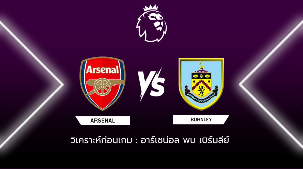 วิเคราะห์ก่อนเกม: อาร์เซน่อล พบกับ เบิร์นลีย์ พรีเมียร์ลีก อังกฤษ