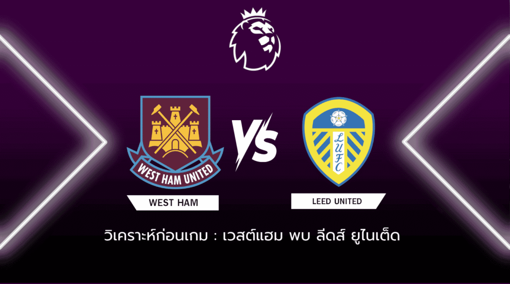 วิเคราะห์ก่อนเกม: เวสต์แฮม ยูไนเต็ด พบกับ ลีดส์ ยูไนเต็ด พรีเมียร์ลีก อังกฤษ