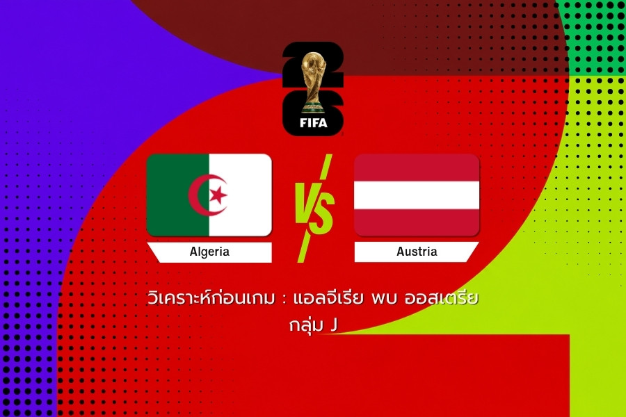 วิเคราะห์ก่อนเกม : แอลจีเรีย พบ ออสเตรีย ฟุตบอลโลก 2026