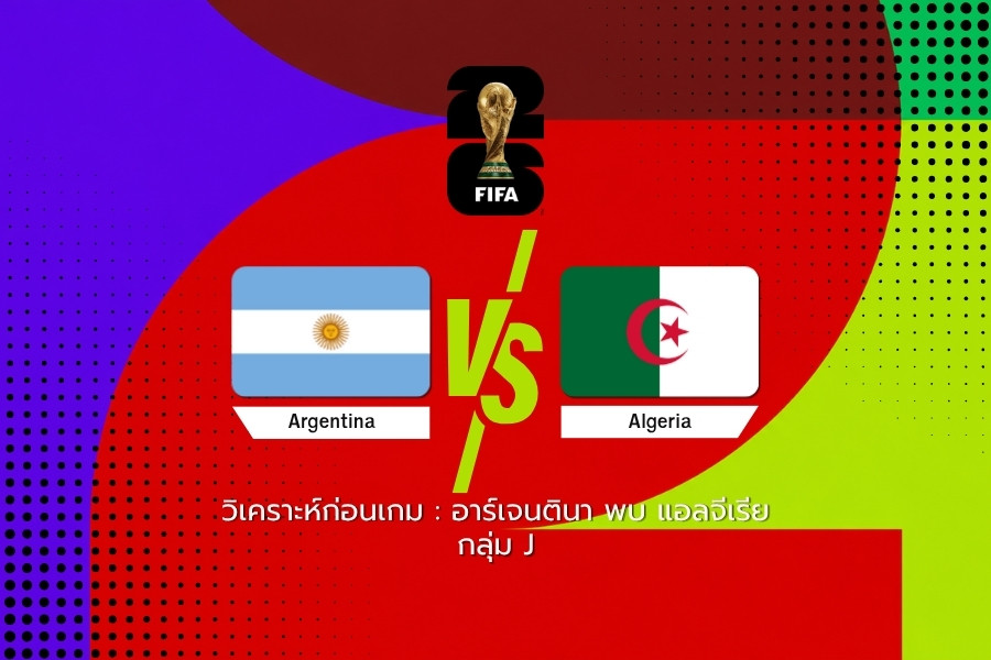 วิเคราะห์ก่อนเกม : อาร์เจนตินา พบ แอลจีเรีย ฟุตบอลโลก 2026