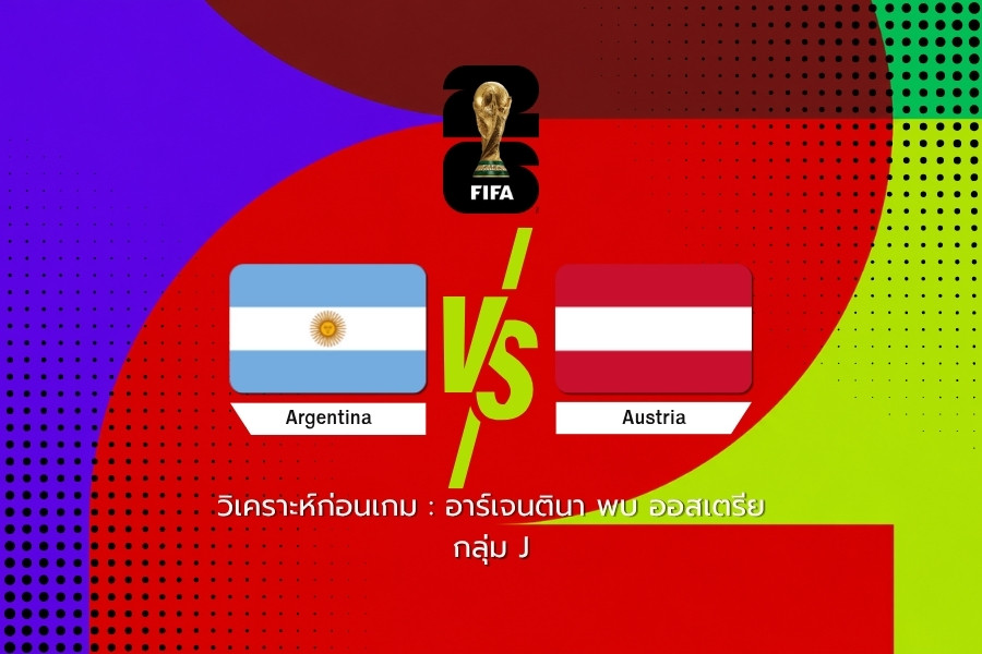 วิเคราะห์ก่อนเกม : อาร์เจนตินา พบ ออสเตรีย ฟุตบอลโลก 2026
