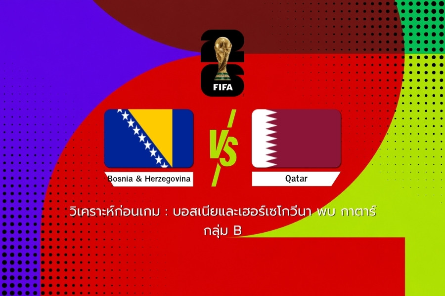 วิเคราะห์ก่อนเกม : บอสเนียและเฮอร์เซโกวีนา พบ กาตาร์ ฟุตบอลโลก 2026