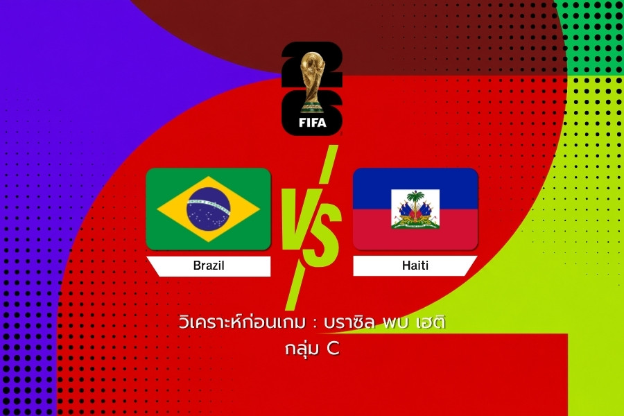 วิเคราะห์ก่อนเกม : บราซิล พบ เฮติ ฟุตบอลโลก 2026