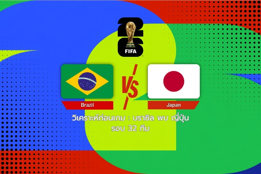 วิเคราะห์ก่อนเกม : บราซิล พบ ญี่ปุ่น ฟุตบอลโลก 2026 รอบ 32 ทีม