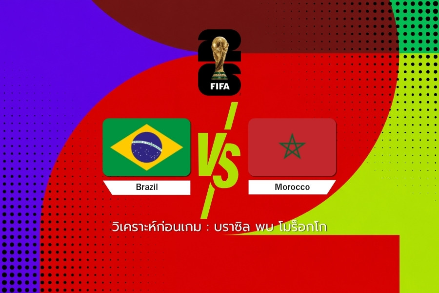 วิเคราะห์บอล : บราซิล vs โมร็อกโก ฟุตบอลโลก 2026
