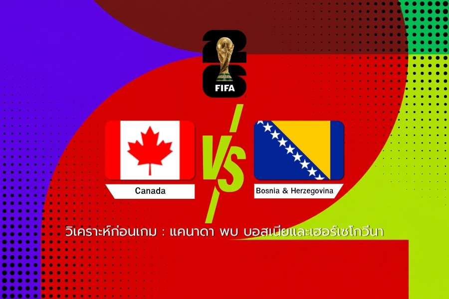 วิเคราะห์ก่อนเกม : แคนาดา พบ บอสเนียและเฮอร์เซโกวีนา ฟุตบอลโลก 2026