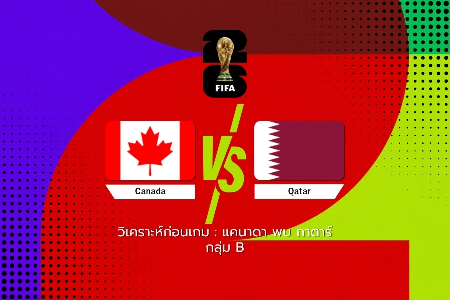 วิเคราะห์ก่อนเกม : แคนาดา พบ กาตาร์ ฟุตบอลโลก 2026