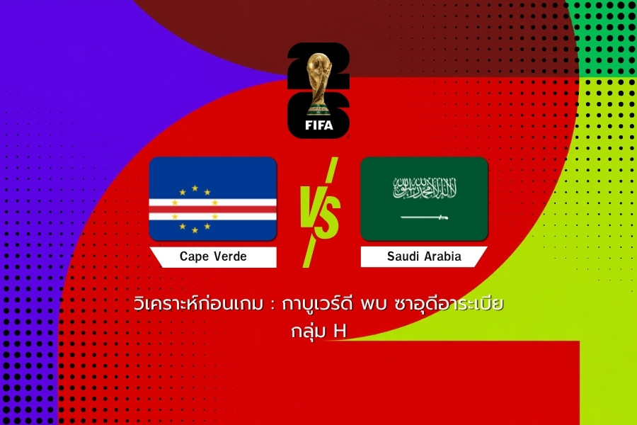 วิเคราะห์ก่อนเกม : กาบูเวร์ดี พบ ซาอุดีอาระเบีย ฟุตบอลโลก 2026