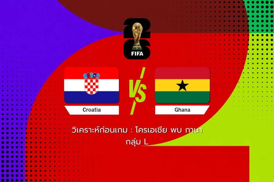 วิเคราะห์ก่อนเกม : โครเอเชีย พบ กานา ฟุตบอลโลก 2026