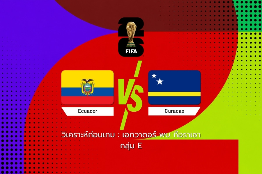 วิเคราะห์ก่อนเกม : เอกวาดอร์ พบ กือราเซา ฟุตบอลโลก 2026