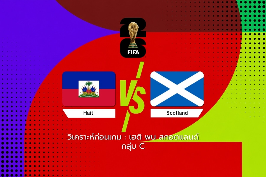 วิเคราะห์บอล : เฮติ vs สกอตแลนด์ ฟุตบอลโลก 2026 กลุ่ม C