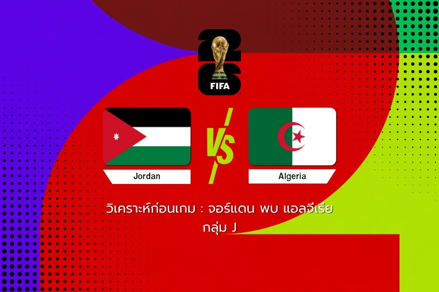 วิเคราะห์ก่อนเกม : จอร์แดน พบ แอลจีเรีย ฟุตบอลโลก 2026