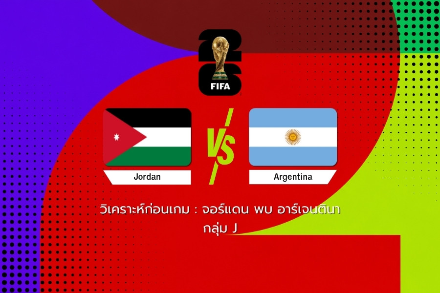 วิเคราะห์ก่อนเกม : จอร์แดน พบ อาร์เจนตินา ฟุตบอลโลก 2026