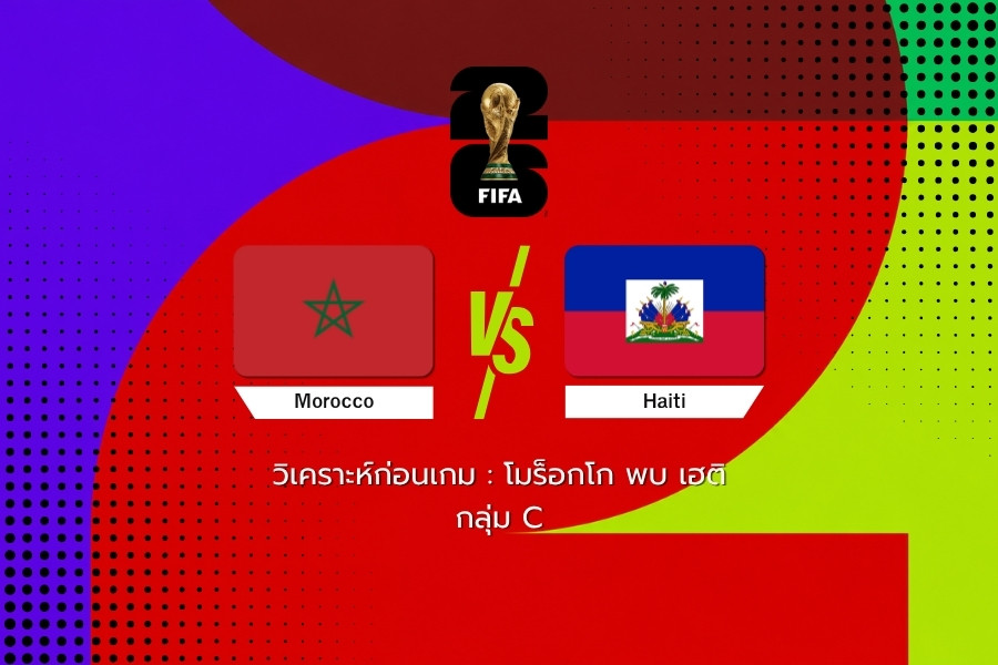 วิเคราะห์ก่อนเกม : โมร็อกโก พบ เฮติ ฟุตบอลโลก 2026