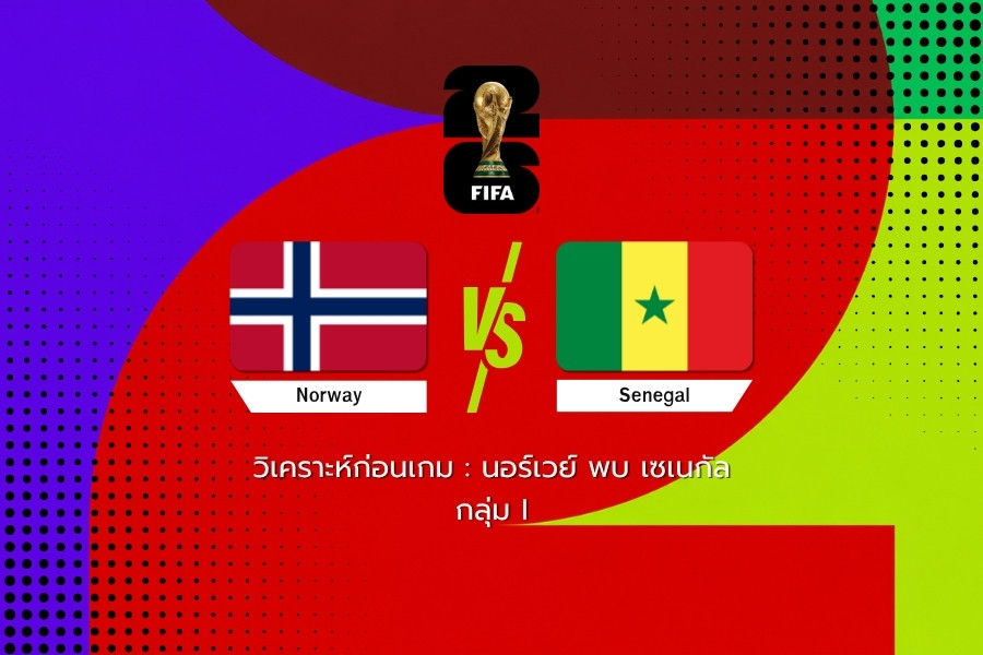 วิเคราะห์ก่อนเกม : นอร์เวย์ พบ เซเนกัล ฟุตบอลโลก 2026