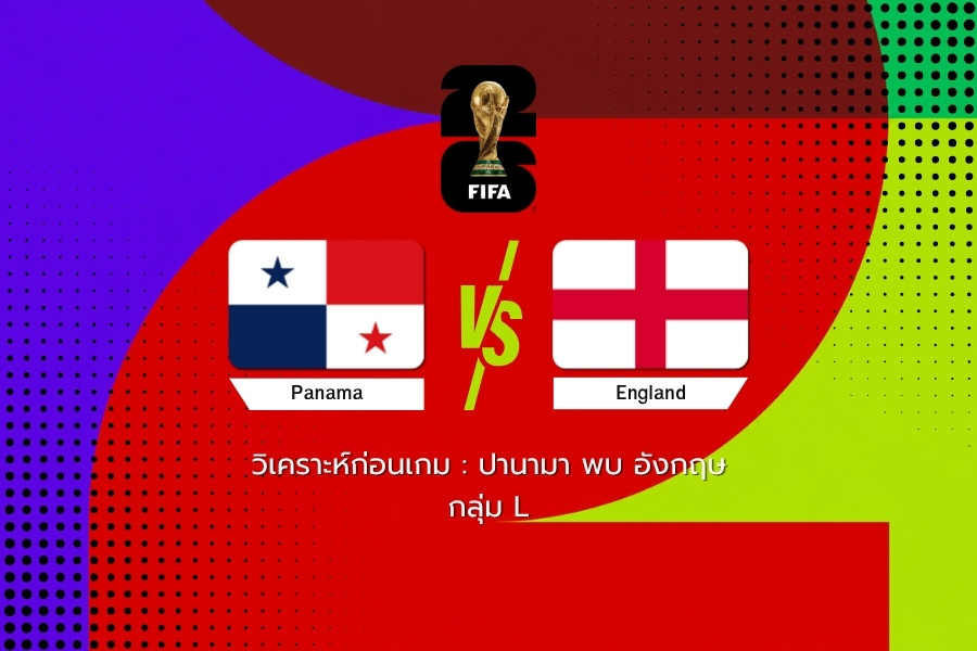 วิเคราะห์ก่อนเกม : ปานามา พบ อังกฤษ ฟุตบอลโลก 2026