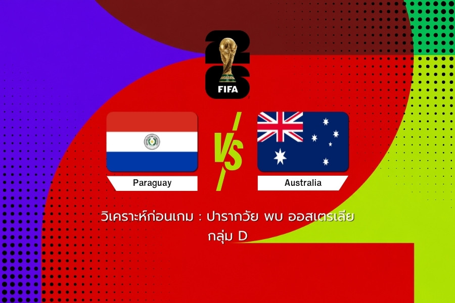 วิเคราะห์ก่อนเกม : ปารากวัย พบ ออสเตรเลีย ฟุตบอลโลก 2026