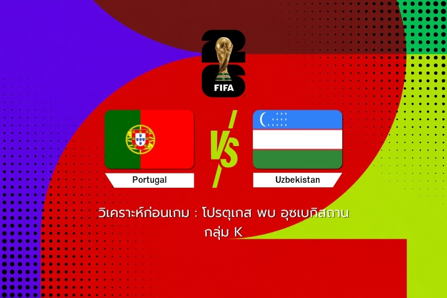 วิเคราะห์ก่อนเกม : โปรตุเกส พบ อุซเบกิสถาน ฟุตบอลโลก 2026