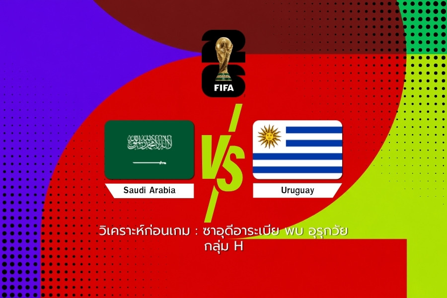 วิเคราะห์ก่อนเกม : ซาอุดีอาระเบีย พบ อุรุกวัย ฟุตบอลโลก 2026