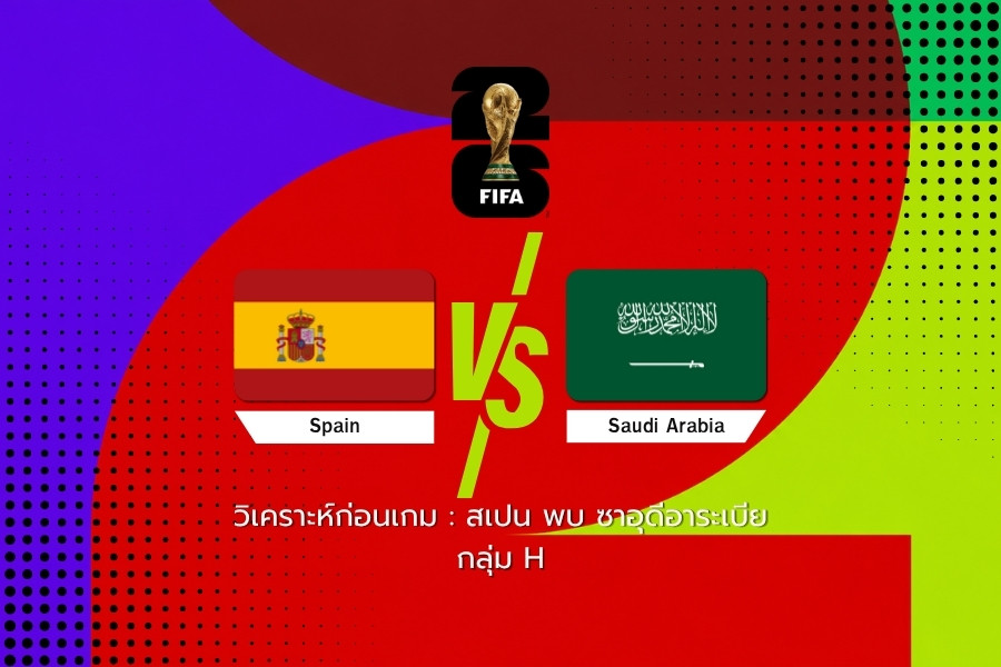 วิเคราะห์ก่อนเกม : สเปน พบ ซาอุดีอาระเบีย ฟุตบอลโลก 2026