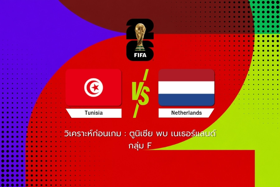 วิเคราะห์ก่อนเกม : ตูนิเซีย พบ เนเธอร์แลนด์ ฟุตบอลโลก 2026