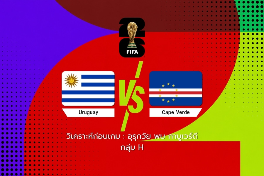 วิเคราะห์ก่อนเกม : อุรุกวัย พบ กาบูเวร์ดี ฟุตบอลโลก 2026