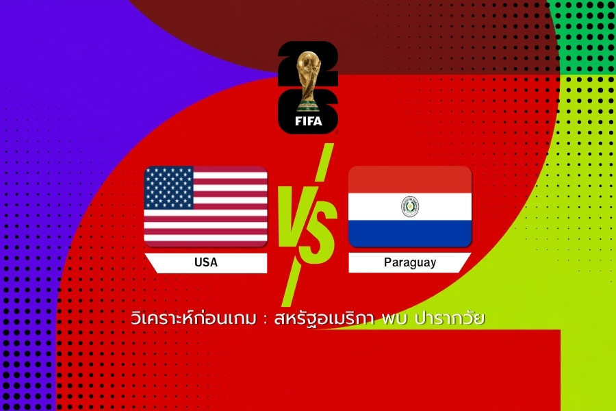วิเคราะห์ก่อนเกม : สหรัฐอเมริกา พบ ปารากวัย ฟุตบอลโลก 2026