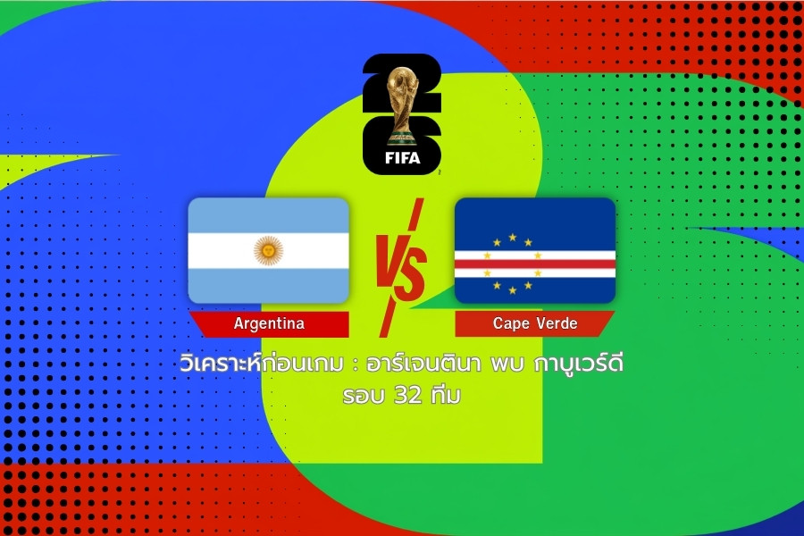 วิเคราะห์ก่อนเกม : อาร์เจนตินา พบ กาบูเวร์ดี ฟุตบอลโลก 2026 รอบ 32 ทีม