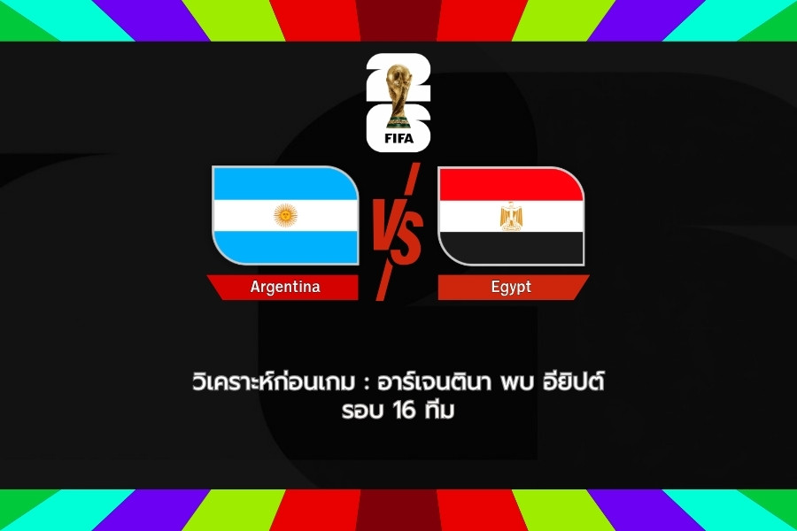 วิเคราะห์ก่อนเกม : อาร์เจนตินา พบ อียิปต์ ฟุตบอลโลก 2026 รอบ 16 ทีมสุดท้าย