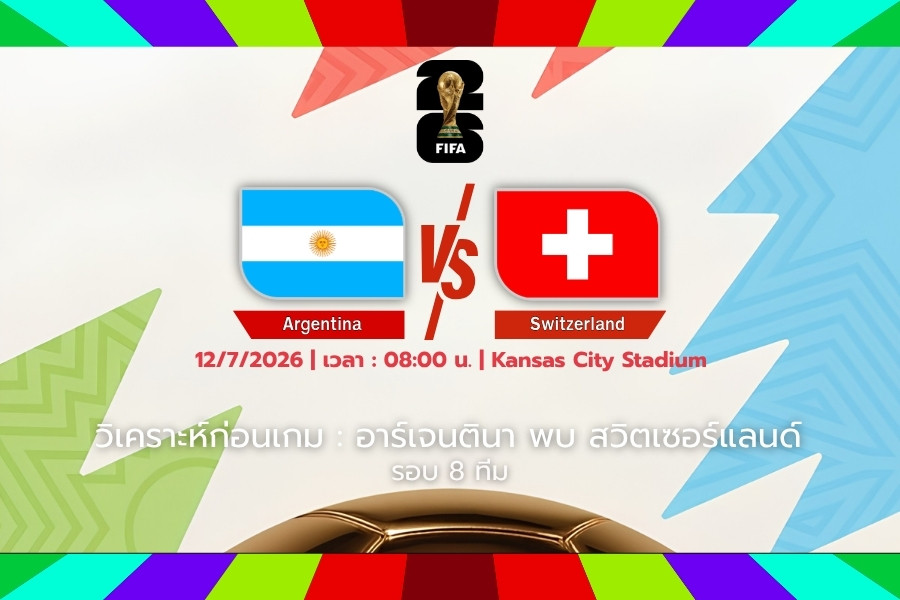 วิเคราะห์ก่อนเกม : อาร์เจนตินา พบ สวิตเซอร์แลนด์ ฟุตบอลโลก 2026 รอบ 8 ทีมสุดท้าย