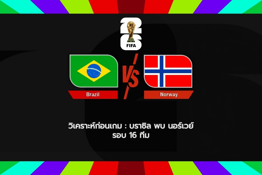 วิเคราะห์ก่อนเกม : บราซิล พบ นอร์เวย์ ฟุตบอลโลก 2026 รอบ 16 ทีมสุดท้าย